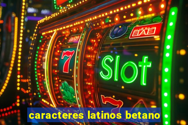 caracteres latinos betano